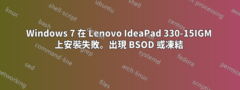 Windows 7 在 Lenovo IdeaPad 330-15IGM 上安裝失敗。出現 BSOD 或凍結