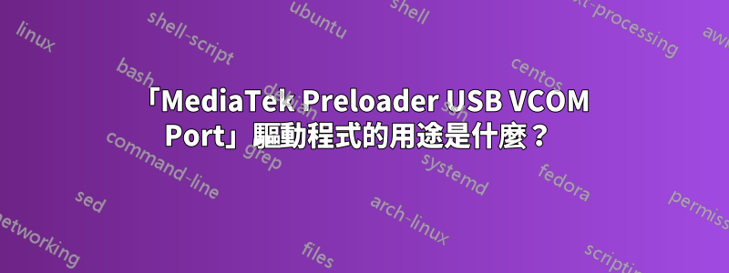 「MediaTek Preloader USB VCOM Port」驅動程式的用途是什麼？ 