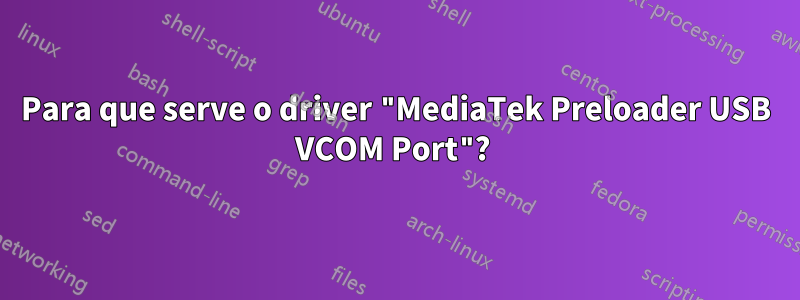 Para que serve o driver "MediaTek Preloader USB VCOM Port"? 