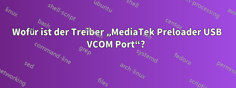 Wofür ist der Treiber „MediaTek Preloader USB VCOM Port“? 