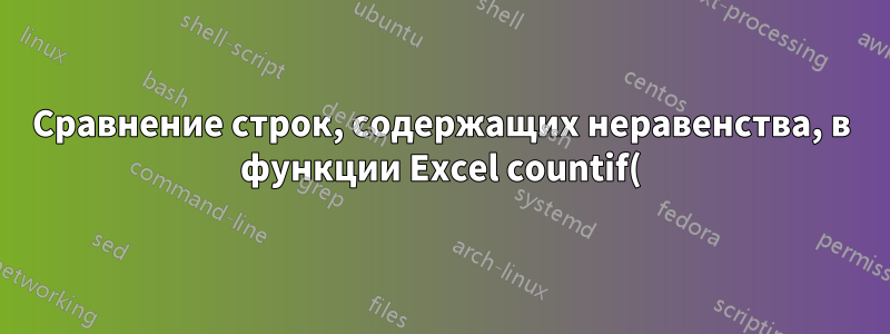 Сравнение строк, содержащих неравенства, в функции Excel countif()