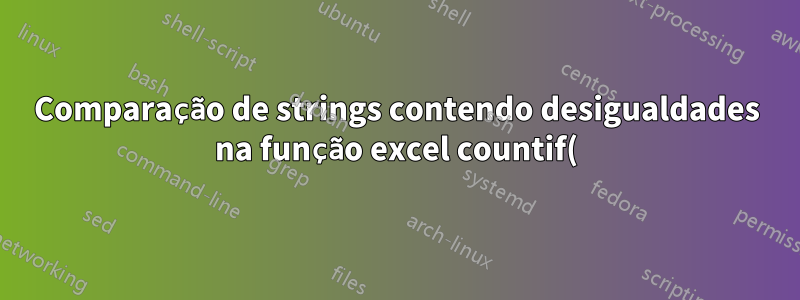 Comparação de strings contendo desigualdades na função excel countif()