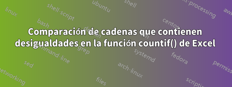 Comparación de cadenas que contienen desigualdades en la función countif() de Excel