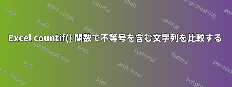 Excel countif() 関数で不等号を含む文字列を比較する