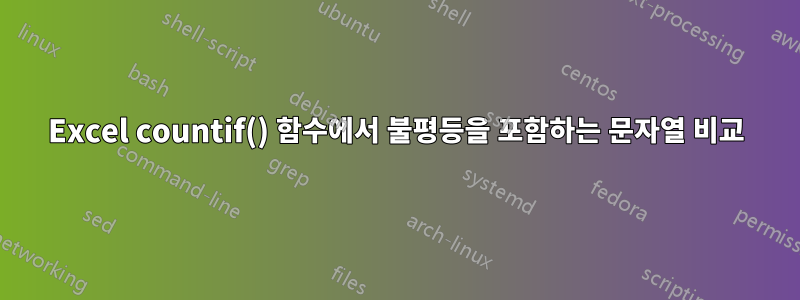 Excel countif() 함수에서 불평등을 포함하는 문자열 비교