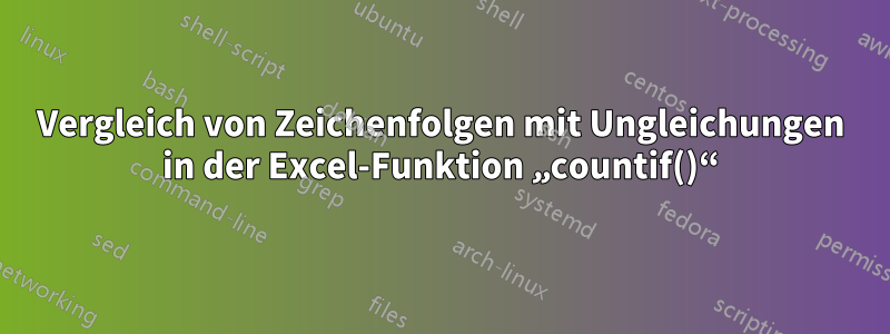 Vergleich von Zeichenfolgen mit Ungleichungen in der Excel-Funktion „countif()“