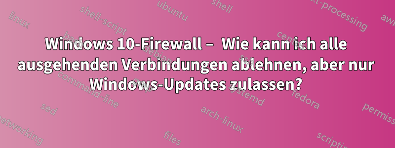 Windows 10-Firewall – Wie kann ich alle ausgehenden Verbindungen ablehnen, aber nur Windows-Updates zulassen?