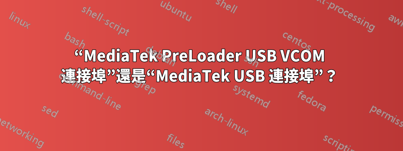 “MediaTek PreLoader USB VCOM 連接埠”還是“MediaTek USB 連接埠”？