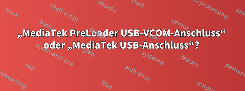 „MediaTek PreLoader USB-VCOM-Anschluss“ oder „MediaTek USB-Anschluss“?