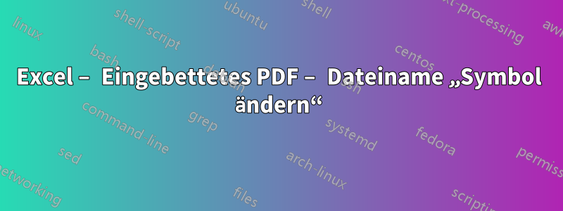 Excel – Eingebettetes PDF – Dateiname „Symbol ändern“