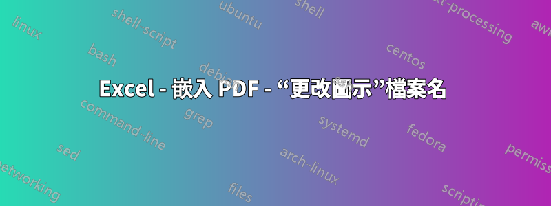 Excel - 嵌入 PDF - “更改圖示”檔案名