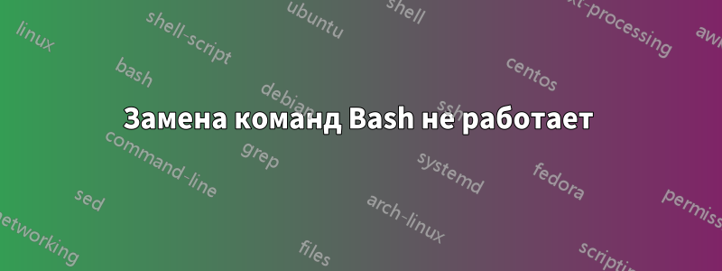 Замена команд Bash не работает