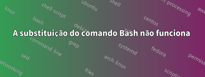 A substituição do comando Bash não funciona