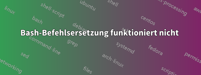 Bash-Befehlsersetzung funktioniert nicht