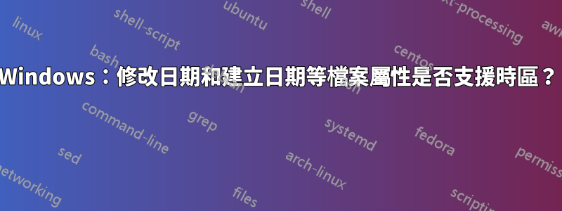 Windows：修改日期和建立日期等檔案屬性是否支援時區？ 