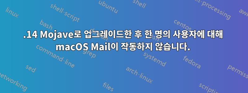 10.14 Mojave로 업그레이드한 후 한 명의 사용자에 대해 macOS Mail이 작동하지 않습니다.