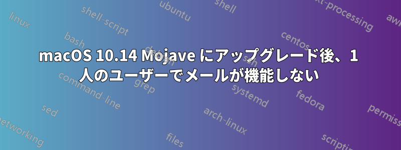 macOS 10.14 Mojave にアップグレード後、1 人のユーザーでメールが機能しない