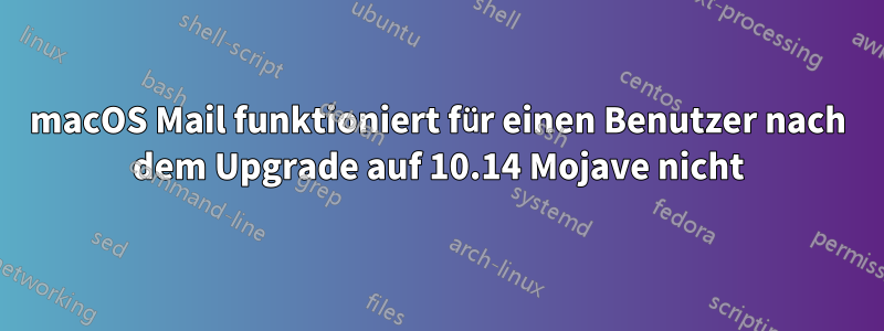 macOS Mail funktioniert für einen Benutzer nach dem Upgrade auf 10.14 Mojave nicht