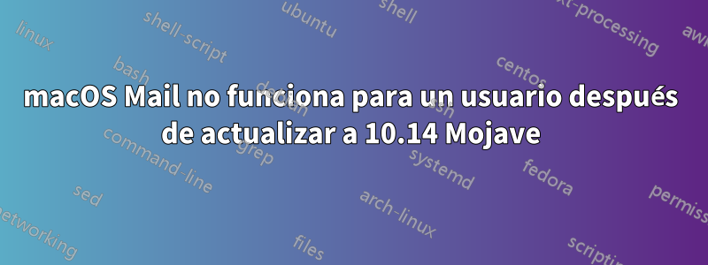 macOS Mail no funciona para un usuario después de actualizar a 10.14 Mojave