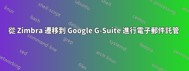 從 Zimbra 遷移到 Google G-Suite 進行電子郵件託管