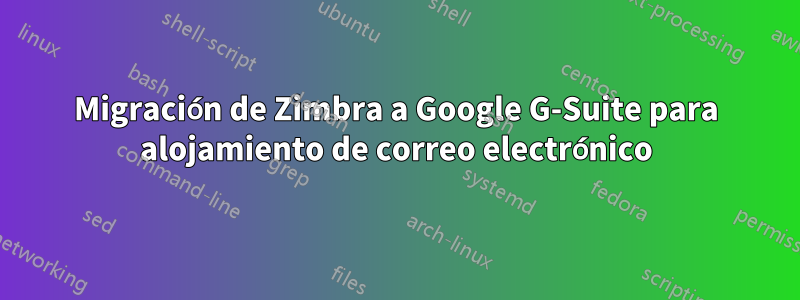 Migración de Zimbra a Google G-Suite para alojamiento de correo electrónico