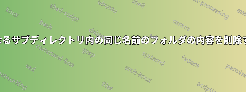 異なるサブディレクトリ内の同じ名前のフォルダの内容を削除する