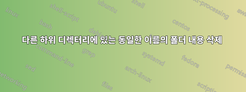 다른 하위 디렉터리에 있는 동일한 이름의 폴더 내용 삭제