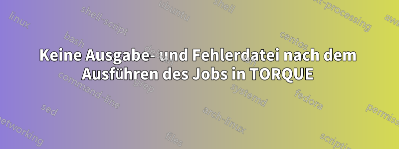 Keine Ausgabe- und Fehlerdatei nach dem Ausführen des Jobs in TORQUE