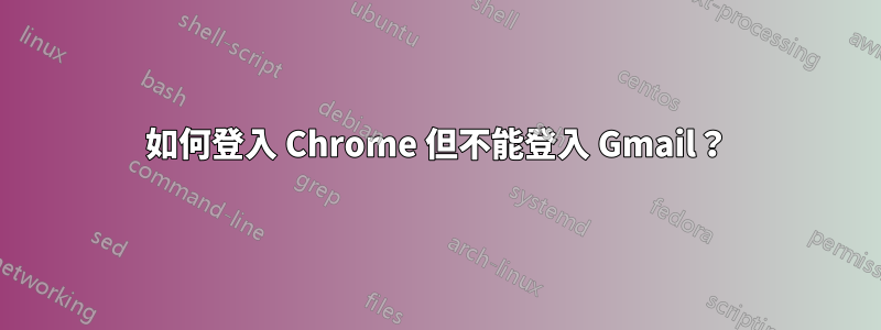 如何登入 Chrome 但不能登入 Gmail？