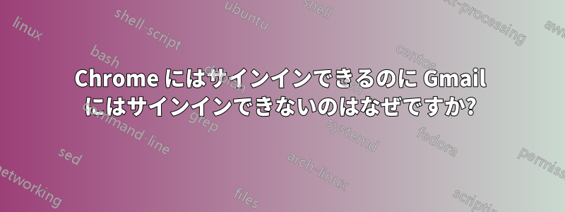 Chrome にはサインインできるのに Gmail にはサインインできないのはなぜですか?