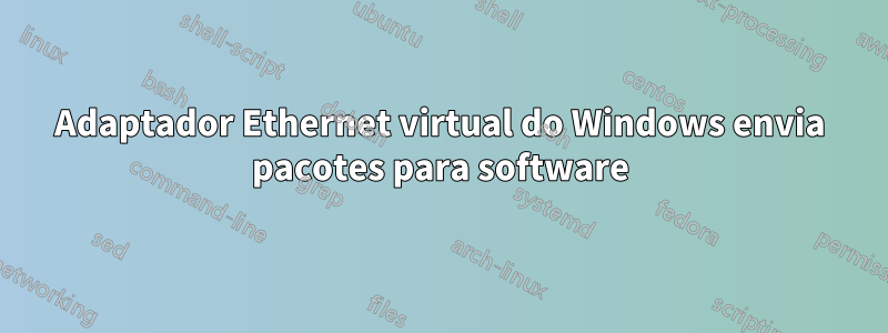 Adaptador Ethernet virtual do Windows envia pacotes para software