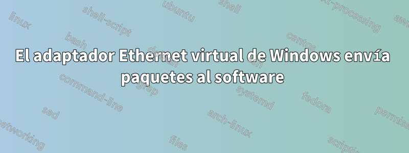 El adaptador Ethernet virtual de Windows envía paquetes al software