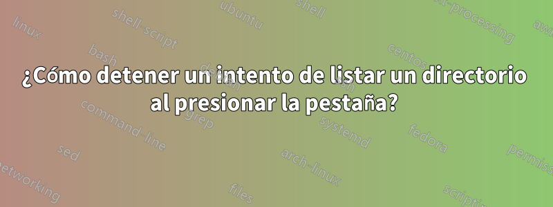 ¿Cómo detener un intento de listar un directorio al presionar la pestaña?