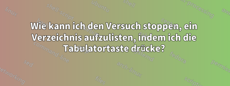 Wie kann ich den Versuch stoppen, ein Verzeichnis aufzulisten, indem ich die Tabulatortaste drücke?