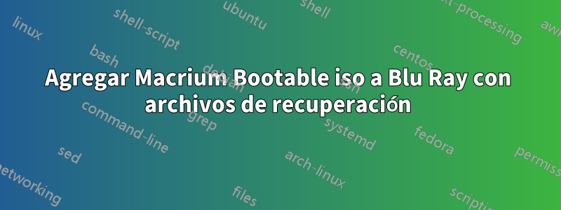 Agregar Macrium Bootable iso a Blu Ray con archivos de recuperación