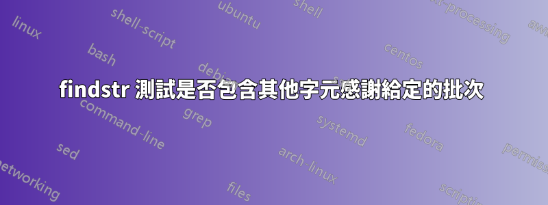 findstr 測試是否包含其他字元感謝給定的批次