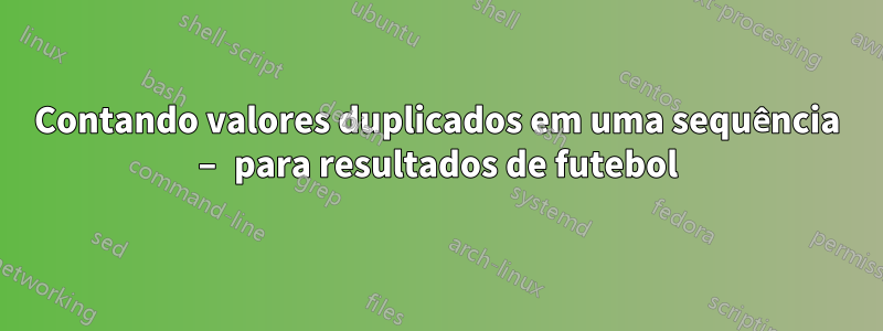 Contando valores duplicados em uma sequência – para resultados de futebol