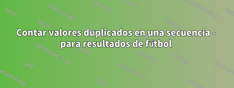 Contar valores duplicados en una secuencia - para resultados de fútbol