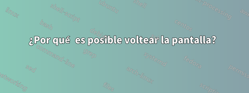 ¿Por qué es posible voltear la pantalla? 