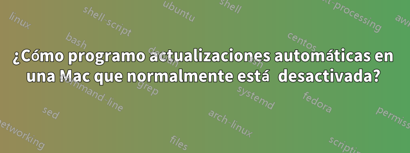 ¿Cómo programo actualizaciones automáticas en una Mac que normalmente está desactivada?