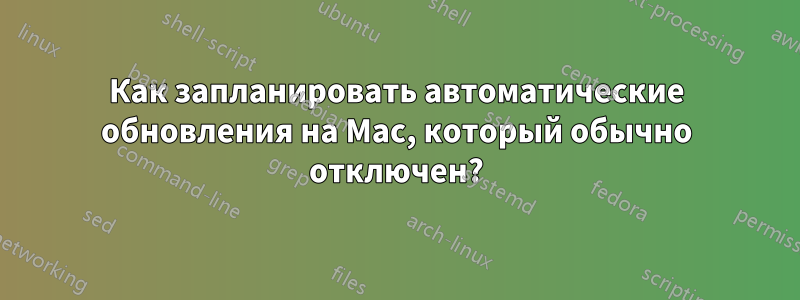 Как запланировать автоматические обновления на Mac, который обычно отключен?