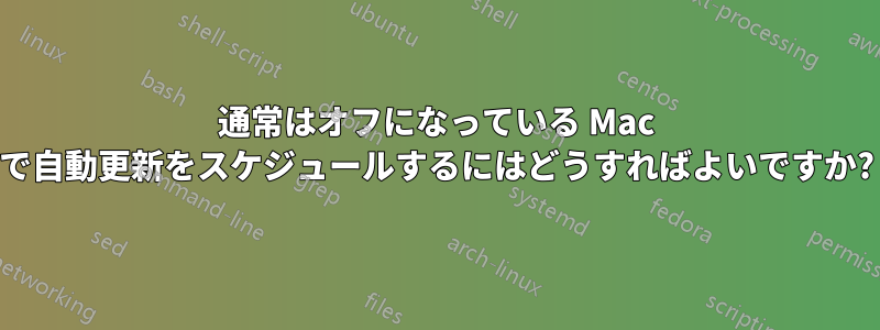 通常はオフになっている Mac で自動更新をスケジュールするにはどうすればよいですか?