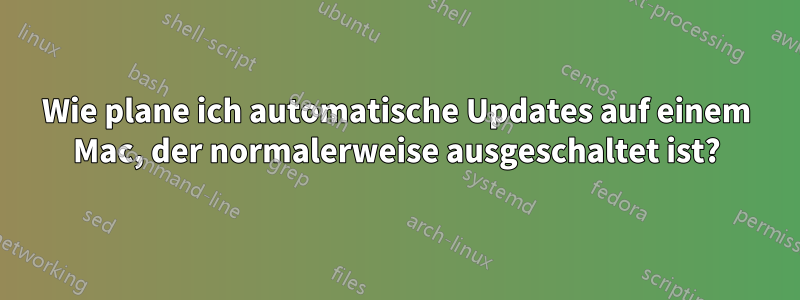 Wie plane ich automatische Updates auf einem Mac, der normalerweise ausgeschaltet ist?