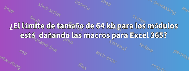 ¿El límite de tamaño de 64 kb para los módulos está dañando las macros para Excel 365?