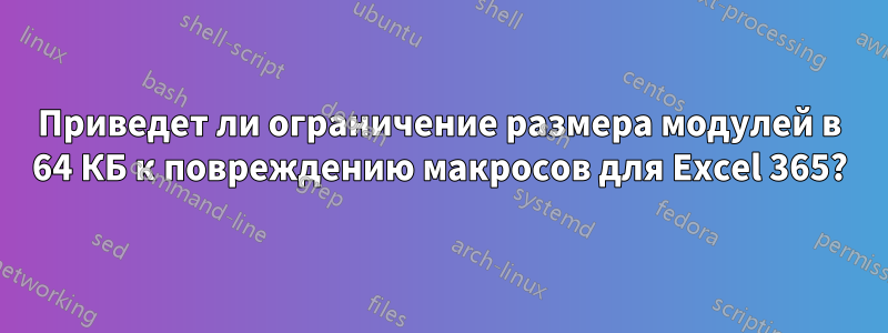 Приведет ли ограничение размера модулей в 64 КБ к повреждению макросов для Excel 365?