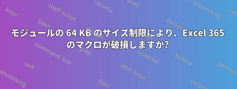 モジュールの 64 KB のサイズ制限により、Excel 365 のマクロが破損しますか?