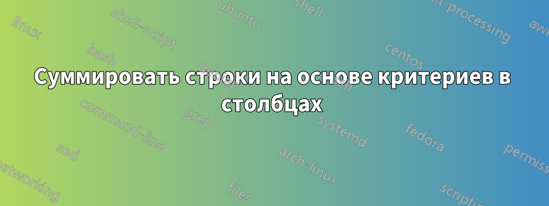 Суммировать строки на основе критериев в столбцах