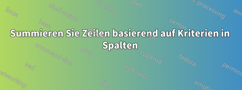 Summieren Sie Zeilen basierend auf Kriterien in Spalten