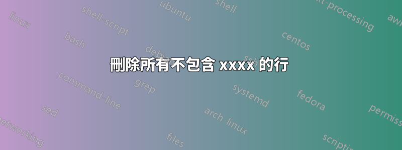 刪除所有不包含 xxxx 的行