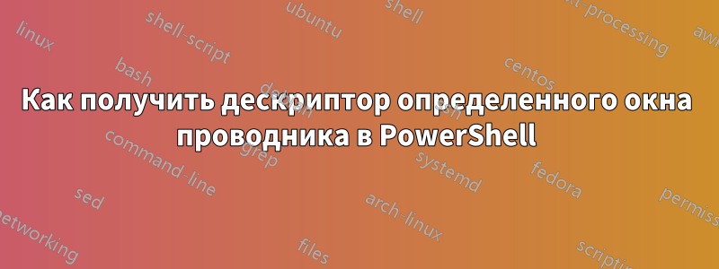 Как получить дескриптор определенного окна проводника в PowerShell